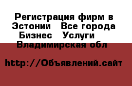 Регистрация фирм в Эстонии - Все города Бизнес » Услуги   . Владимирская обл.